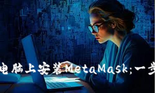 如何在电脑上安装MetaMask：一步步指南