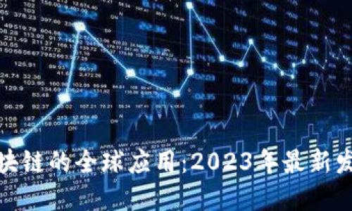探索区块链的全球应用：2023年最新发展趋势