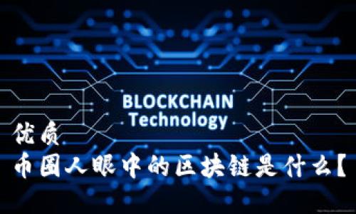 优质
币圈人眼中的区块链是什么？