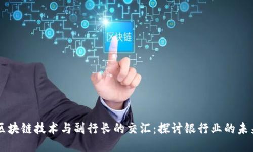 区块链技术与副行长的交汇：探讨银行业的未来