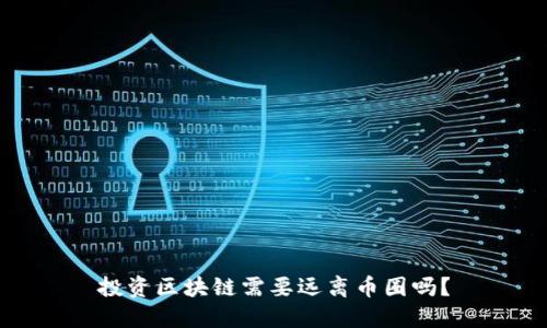 投资区块链需要远离币圈吗？